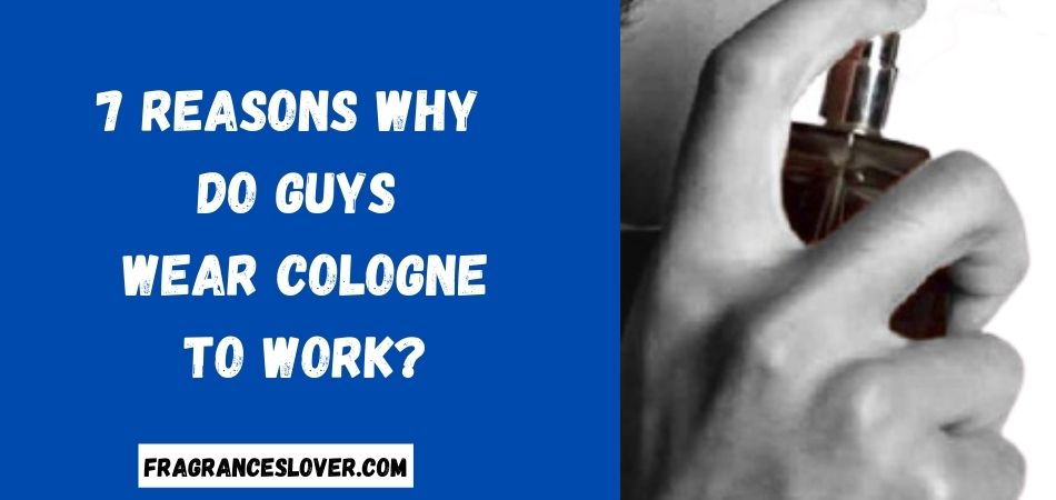 why do guys wear Cologne to work